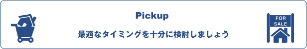 Pickup:最適なタイミングを十分に検討しましょう